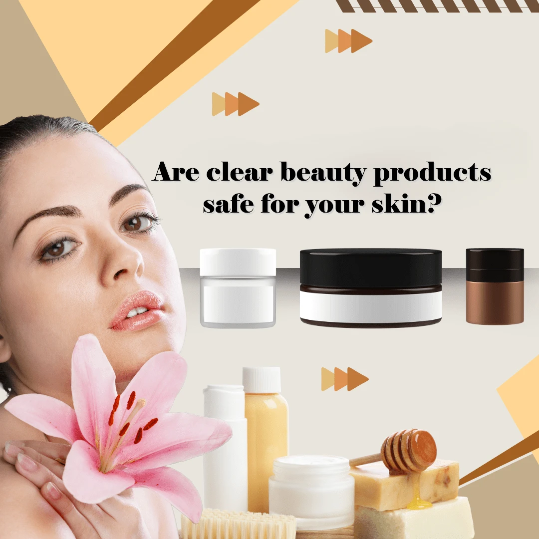 Are clear beauty products safe for your skin?