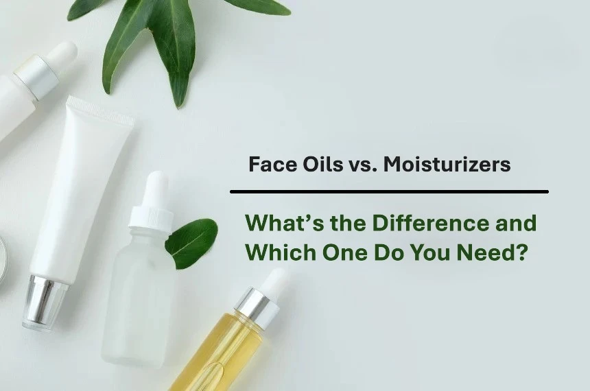 Face Oils vs. Moisturizers: What’s the Difference and Which One Do You Need?