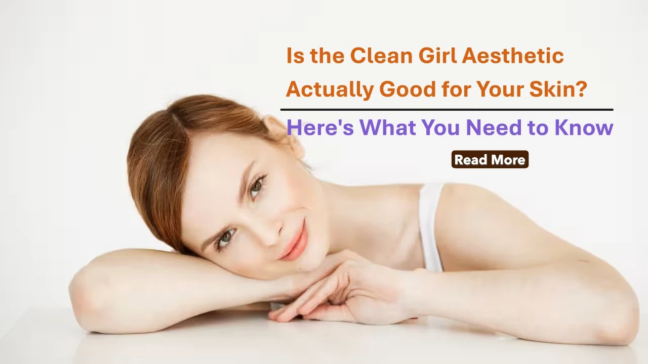 Is the Clean Girl Aesthetic Actually Good for Your Skin? Here's What You Need to Know