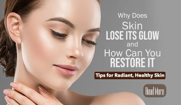 Why Does Skin Lose Its Glow and How Can You Restore It? Tips for Radiant, Healthy Skin