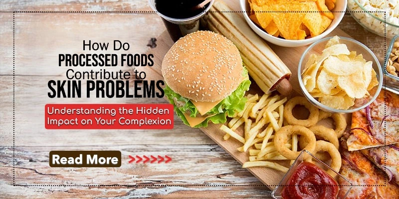 How Do Processed Foods Contribute to Skin Problems? Understanding the Hidden Impact on Your Complexion