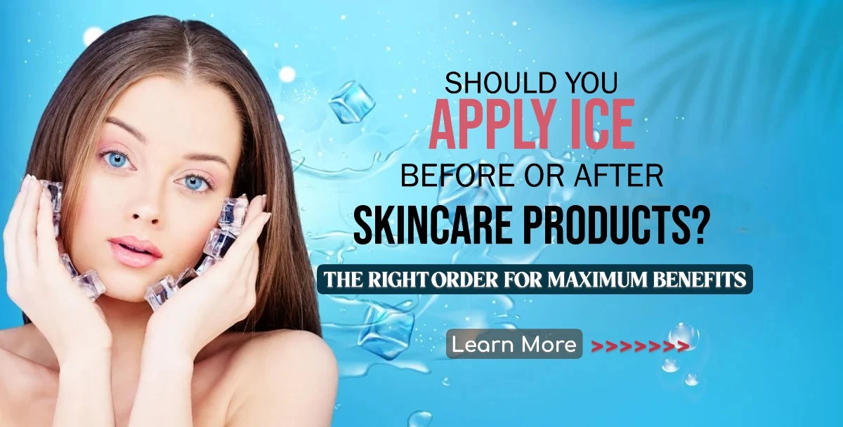 Should You Apply Ice Before or After Skincare Products? The Right Order for Maximum Benefits