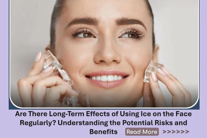 Are There Long-Term Effects of Using Ice on the Face Regularly? Understanding the Potential Risks and Benefits