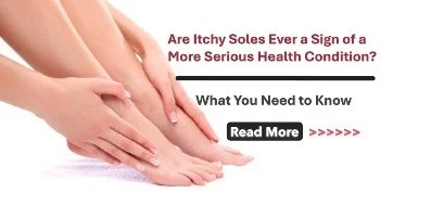 Are Itchy Soles Ever a Sign of a More Serious Health Condition? What You Need to Know
