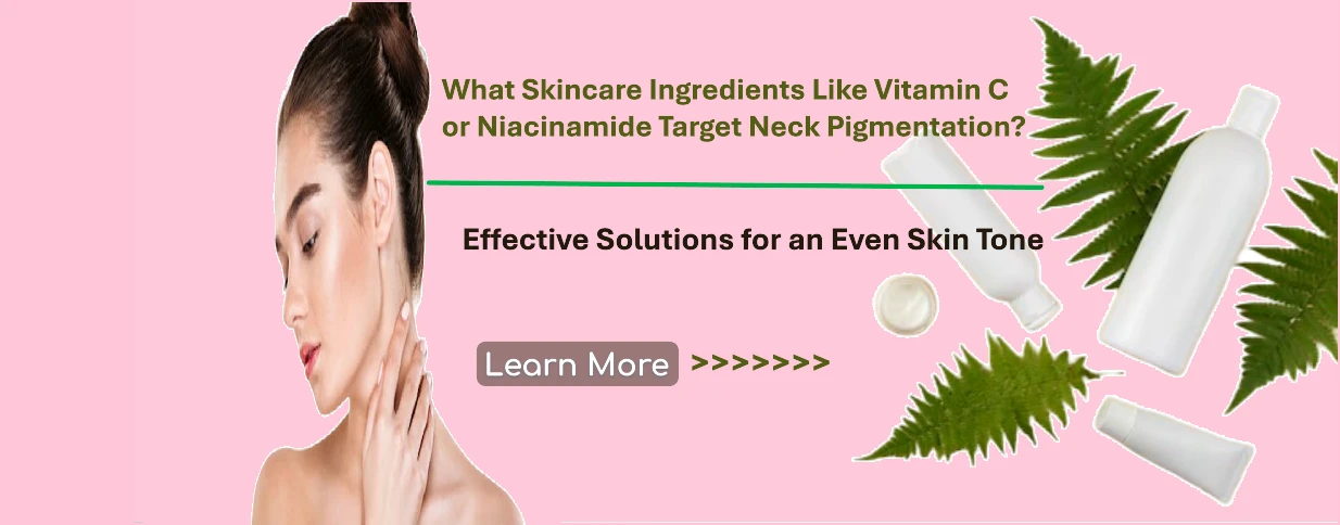 What Skincare Ingredients Like Vitamin C or Niacinamide Target Neck Pigmentation? Effective Solutions for an Even Skin Tone