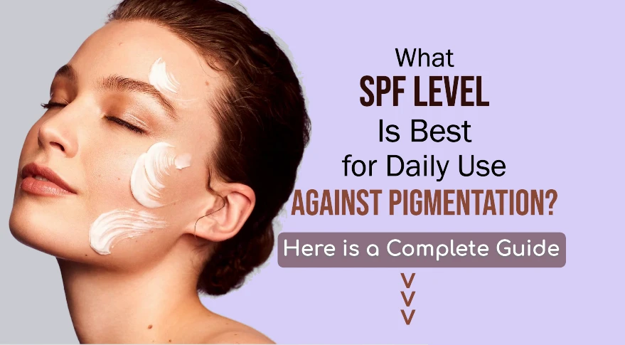 What SPF Level Is Best for Daily Use Against Pigmentation? Choosing the Right Protection for Even Skin Tone