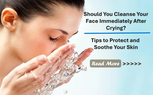 Should You Cleanse Your Face Immediately After Crying? Tips to Protect and Soothe Your Skin