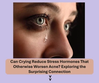 Can Crying Reduce Stress Hormones That Otherwise Worsen Acne? Exploring the Surprising Connection