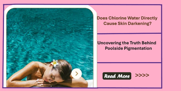 Does Chlorine Water Directly Cause Skin Darkening? Uncovering the Truth Behind Poolside Pigmentation