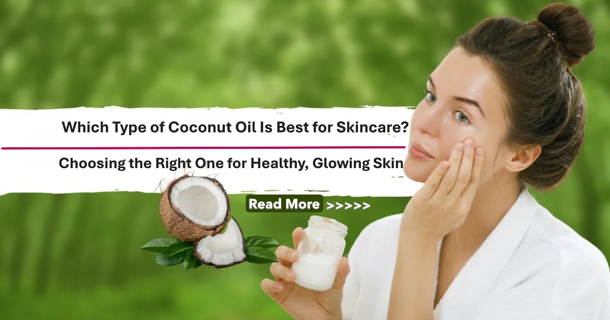 Which Type of Coconut Oil Is Best for Skincare? Choosing the Right One for Healthy, Glowing Skin