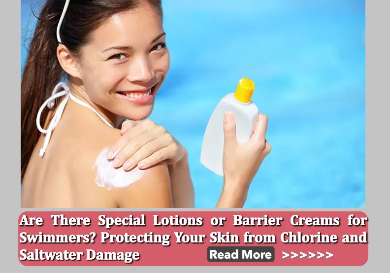 Are There Special Lotions or Barrier Creams for Swimmers? Protecting Your Skin from Chlorine and Saltwater Damage