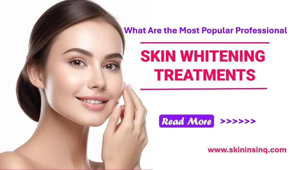 What Are the Most Popular Professional Skin Whitening Treatments? Exploring Effective Clinical Options for Brighter Skin