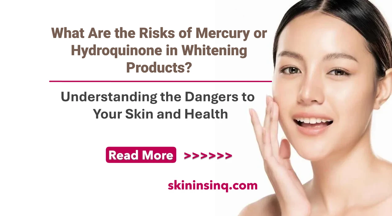What Are the Risks of Mercury or Hydroquinone in Whitening Products? Understanding the Dangers to Your Skin and Health