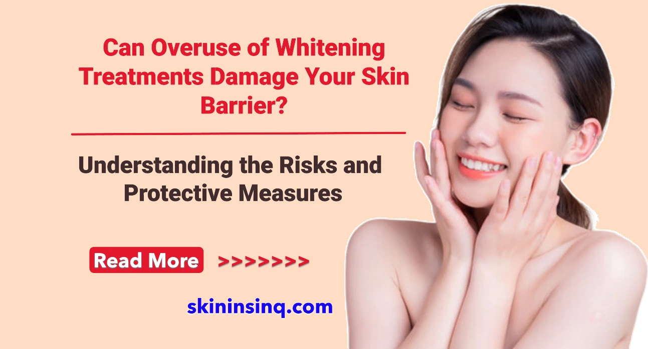 Can Overuse of Whitening Treatments Damage Your Skin Barrier? Understanding the Risks and Protective Measures
