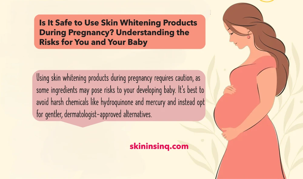 Is It Safe to Use Skin Whitening Products During Pregnancy? Understanding the Risks for You and Your Baby