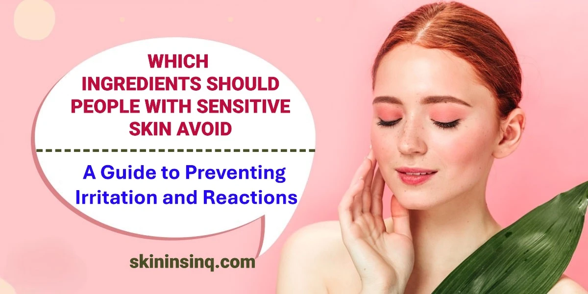 Which Ingredients Should People with Sensitive Skin Avoid? A Guide to Preventing Irritation and Reactions